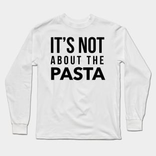 It's not about the Pasta Long Sleeve T-Shirt